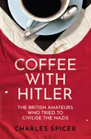Káva s Hitlerom - Britskí amatéri, ktorí sa pokúšali civilizovať nacistov - Coffee with Hitler - The British Amateurs Who Tried to Civilise the Nazis