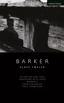 Howard Barker: Dvanásť hier: V jej veku a jej; Krajina s výkrikmi; Ženský; Štyri dialógy; Skutočný stav - Howard Barker: Plays Twelve: At Her Age and Hers; Landscape with Cries; Womanly; Four Dialogues; True Condition