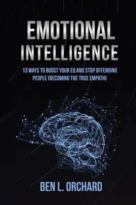 Emocionálna inteligencia: 13 spôsobov, ako zvýšiť svoje EQ a prestať urážať ľudí (Ako sa stať skutočným empatikom) - Emotional Intelligence: 13 Ways To Boost Your EQ And Stop Offending People (Becoming The True Empath)