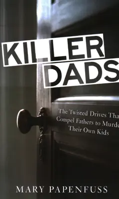 Zabijak otcov: Vražedné hnutia, ktoré nútia otcov vraždiť vlastné deti - Killer Dads: The Twisted Drives that Compel Fathers to Murder Their Own Kids