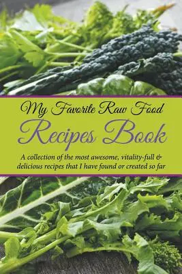 Moja obľúbená kniha receptov surovej stravy: Knižka: Zbierka najúžasnejších, vitálnych a chutných receptov, ktoré som doteraz našiel alebo vytvoril - My Favorite Raw Food Recipes Book: A Collection Of The Most Awesome, Vitality-Full & Delicious Recipes That I Have Found Or Created So Far