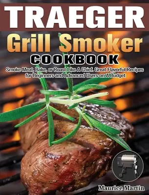 Kuchárska kniha Traeger Grill Smoker: Knižka na grile Trager: údenie mäsa, pečenie alebo opekanie ako šéf. Skvelé chutné recepty pre začiatočníkov aj pokročilých s nízkym rozpočtom - Traeger Grill Smoker Cookbook: Smoke Meat, Bake, or Roast Like A Chief. Great Flavorful Recipes for Beginners and Advanced Users on A Budget