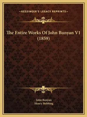 The Entire Works of John Bunyan V1 (1859) - The Entire Works Of John Bunyan V1 (1859)
