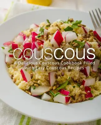 Kuskus: Chutná kuchárska kniha plná jednoduchých receptov na kuskus (2. vydanie) - Couscous: A Delicious Couscous Cookbook Filled with Easy Couscous Recipes (2nd Edition)
