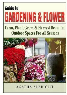 Sprievodca záhradníctvom a kvetinami: Sprievodca kvetmi: Farmárčenie, sadenie, pestovanie a zber krásnych vonkajších priestorov pre všetky ročné obdobia - Guide to Gardening & Flowers: Farm, Plant, Grow, & Harvest Beautiful Outdoor Spaces For All Seasons