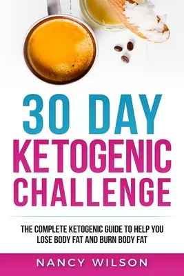 30-dňová ketogénna výzva: Kompletný ketogénny sprievodca, ktorý vám pomôže schudnúť a spáliť telesný tuk - 30 Day Ketogenic Challenge: The Complete Ketogenic Guide to Help You Lose Weight and Burn Body Fat