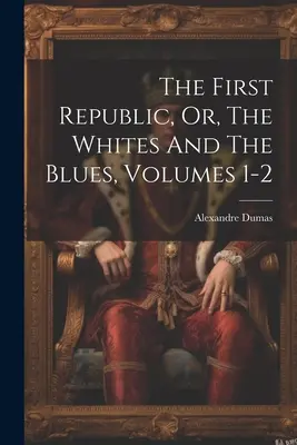 Prvá republika, alebo Bieli a modrí, 1. - 2. diel - The First Republic, Or, The Whites And The Blues, Volumes 1-2