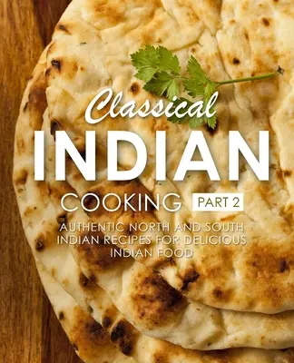 Klasická indická kuchyňa 2: Autentické severo- a juhoindické recepty na chutné indické jedlá (2. vydanie) - Classical Indian Cooking 2: Authentic North and South Indian Recipes for Delicious Indian Food (2nd Edition)