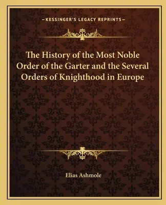 Dejiny Najvznešenejšieho podväzkového rádu a viacerých rytierskych rádov v Európe - The History of the Most Noble Order of the Garter and the Several Orders of Knighthood in Europe