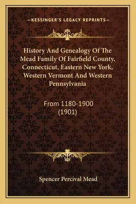 História a genealógia rodiny Meadovcov z okresu Fairfield, Connecticut, východný New York, západný Vermont a západná Pensylvánia: Od roku 1180 do roku 1900 - History And Genealogy Of The Mead Family Of Fairfield County, Connecticut, Eastern New York, Western Vermont And Western Pennsylvania: From 1180-1900