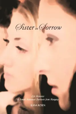 Sestra v smútku: Životné príbehy žien z Maďarska, ktoré prežili holokaust - Sister in Sorrow: Life Histories of Female Holocaust Survivors from Hungary