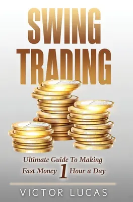 Swingové obchodovanie: Obchodovanie na burze: Ako rýchlo zarobiť peniaze za 1 hodinu denne - Swing Trading: The Ultimate Guide to Making Fast Money 1 Hour a Day