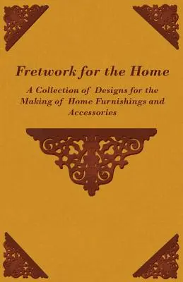 Fretwork for the Home - Zbierka vzorov na výrobu bytových doplnkov a príslušenstva - Fretwork for the Home - A Collection of Designs for the Making of Home Furnishings and Accessories