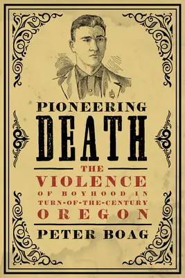Pionierska smrť: Násilie chlapčenského veku v Oregone na prelome storočí - Pioneering Death: The Violence of Boyhood in Turn-of-the-Century Oregon