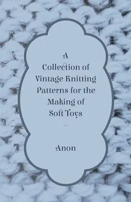 Zbierka historických vzorov na pletenie mäkkých hračiek - A Collection of Vintage Knitting Patterns for the Making of Soft Toys