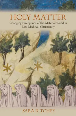 Svätá záležitosť: Zmeny vo vnímaní materiálneho sveta v neskorostredovekom kresťanstve - Holy Matter: Changing Perceptions of the Material World in Late Medieval Christianity