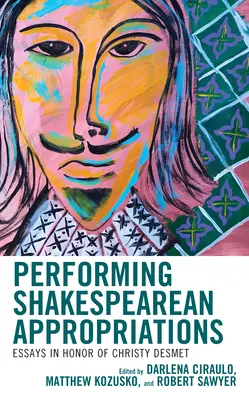 Performing Shakespearean Appropriations: Eseje na počesť Christy Desmetovej - Performing Shakespearean Appropriations: Essays in Honor of Christy Desmet