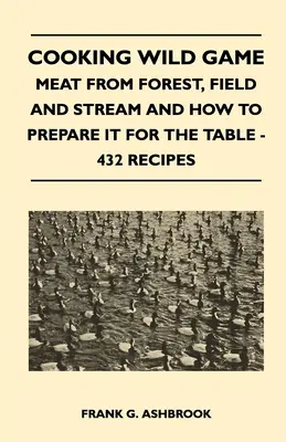 Varenie diviny - mäso z lesa, poľa a potoka a jeho príprava na stôl - 432 receptov - Cooking Wild Game - Meat From Forest, Field And Stream And How To Prepare It For The Table - 432 Recipes
