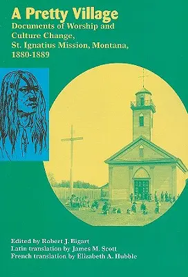 Pekná dedina: Ignáca, Montana, 1880-1889 - A Pretty Village: Documents of Worship and Culture Change, St. Ignatius Mission, Montana, 1880-1889