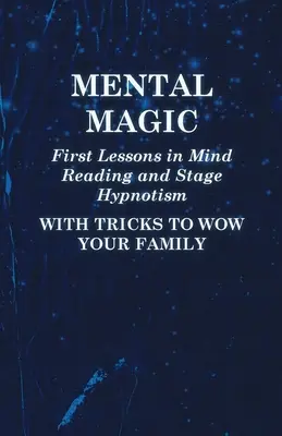 Mentálna mágia - Prvé lekcie čítania myšlienok a javiskového hypnotizmu - s trikmi, ktoré ohromia vašu rodinu - Mental Magic - First Lessons in Mind Reading and Stage Hypnotism - With Tricks to Wow Your Family
