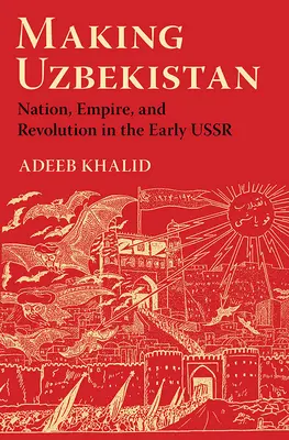 Vytváranie Uzbekistanu: Národ, impérium a revolúcia v ranom ZSSR - Making Uzbekistan: Nation, Empire, and Revolution in the Early USSR