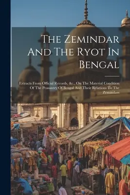 Výňatky z úradných záznamov o hmotnom stave bengálskych roľníkov a ich vzťahoch k nim: The Zemindar And the Ryot In Bengal: Extracts From Official Records, &c. - The Zemindar And The Ryot In Bengal: Extracts From Official Records, &c., On The Material Condition Of The Peasantry Of Bengal And Their Relations To
