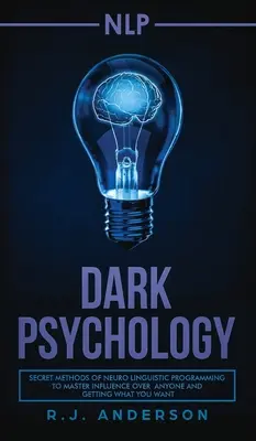 nlp: Temná psychológia - tajné metódy neurolingvistického programovania na ovládnutie vplyvu na kohokoľvek a získanie toho, čo chcete - nlp: Dark Psychology - Secret Methods of Neuro Linguistic Programming to Master Influence Over Anyone and Getting What You