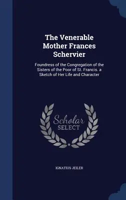 Ctihodná matka Francesca Schervier: Náčrt jej života a charakteru: zakladateľka Kongregácie sestier chudobných sv. - The Venerable Mother Frances Schervier: Foundress of the Congregation of the Sisters of the Poor of St. Francis. a Sketch of Her Life and Character