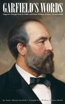 Garfieldove slová: Garfieldove slová: sugestívne úryvky z verejných a súkromných spisov Jamesa Abrama Garfielda - Garfield's Words: Suggestive Passages from the Public and Private Writings of James Abram Garfield