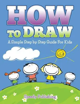 Ako kresliť: Jednoduchý sprievodca krok za krokom pre deti - How To Draw: A Simple Step by Step Guide For Kids