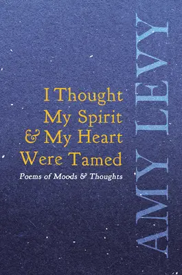 Myslel som, že môj duch a moje srdce sú skrotené - básne nálad a myšlienok - I Thought My Spirit & My Heart Were Tamed - Poems of Moods & Thoughts