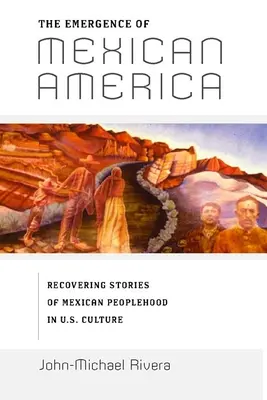 Vznik mexickej Ameriky: Príbeh o mexickom ľude v kultúre Spojených štátov amerických: Vznik Ameriky: obnovenie príbehov o mexickom ľude v kultúre Spojených štátov amerických - The Emergence of Mexican America: Recovering Stories of Mexican Peoplehood in U.S. Culture