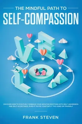 Vedomá cesta k súcitu so sebou samým: Objavte, ako pozitívne prijať svoje negatívne emócie pomocou sebauvedomenia a sebaprijatia, aj keď ste - The Mindful Path to Self-Compassion: Discover How to Positively Embrace Your Negative Emotions with Self-Awareness and Self-Acceptance, Even if You're