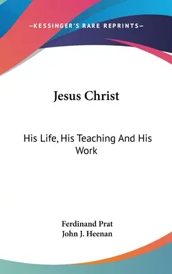 Ježiš Kristus: Jeho život, jeho učenie a jeho dielo - Jesus Christ: His Life, His Teaching And His Work