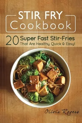 Kuchárka na miešanie: 20 super rýchlych miešaných jedál, ktoré sú zdravé, rýchle a jednoduché! - Stir Fry Cookbook: 20 Super Fast Stir-Fries That Are Healthy, Quick & Easy!