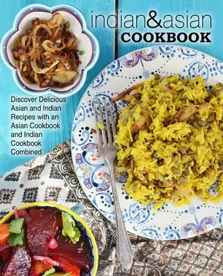 Indická a ázijská kuchárska kniha: Objavte lahodné ázijské a indické recepty s kombinovanou ázijskou a indickou kuchárskou knihou - Indian & Asian Cookbook: Discover Delicious Asian and Indian Recipes with an Asian Cookbook and Indian Cookbook Combined