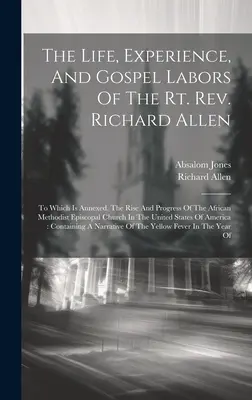 The Life, Experience, And Gospel Labors of the Rt. Rev. Richard Allen: To Which Is Annexed, The Rise And Progress of the African Methodist Episcopal C - The Life, Experience, And Gospel Labors Of The Rt. Rev. Richard Allen: To Which Is Annexed, The Rise And Progress Of The African Methodist Episcopal C