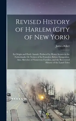 Revidované dejiny Harlemu (mesto New York): Jeho pôvod a počiatočné dejiny: Predslovom sú scény z domova vo vlasti; alebo zápisky o jeho zakladateľoch pred - Revised History of Harlem (City of New York): Its Origin and Early Annals: Prefaced by Home Scenes in the Fatherlands; Or Notices of Its Founders Befo