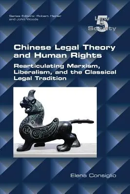 Čínska právna teória a ľudské práva: Nové vydanie: Čínska právna teória: Rearticulating Marxism, Liberalism, and the Classical Legal Tradition - Chinese Legal Theory and Human Rights: Rearticulating Marxism, Liberalism, and the Classical Legal Tradition