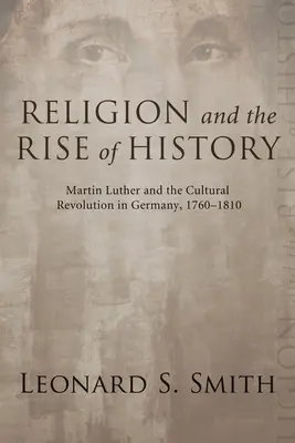 Náboženstvo a vzostup dejín: Martin Luther a kultúrna revolúcia v Nemecku, 1760-1810 - Religion and the Rise of History: Martin Luther and the Cultural Revolution in Germany, 1760-1810