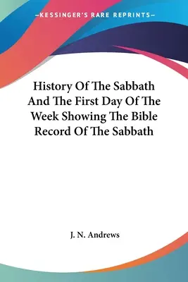 Dejiny soboty a prvého dňa v týždni s uvedením biblických záznamov o sobote - History Of The Sabbath And The First Day Of The Week Showing The Bible Record Of The Sabbath