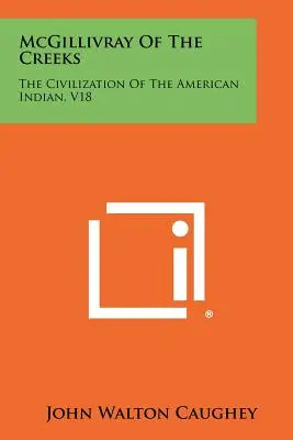 McGillivray z potokov: The Civilization of the American Indian, V18 - McGillivray Of The Creeks: The Civilization Of The American Indian, V18