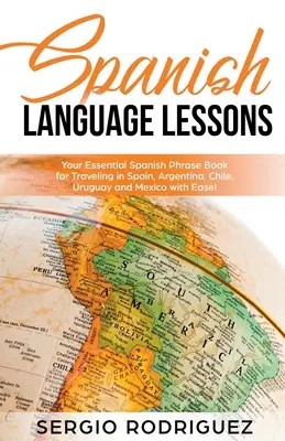 Lekcie španielskeho jazyka: Vydajte sa na cestu do Španielska, Argentíny, Čile, Uruguaja a Mexika s ľahkosťou! - Spanish Language Lessons: Your Essential Spanish Phrase Book for Traveling in Spain, Argentina, Chile, Uruguay and Mexico with Ease!