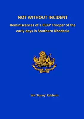 Nie bez incidentov: Spomienky vojaka BSAP na prvé dni v Južnej Rodézii - Not Without Incident: Reminiscences of a BSAP Trooper of the early days in Southern Rhodesia