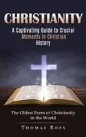 Kresťanstvo: Pútavý sprievodca rozhodujúcimi okamihmi kresťanských dejín (Najstaršia forma kresťanstva na svete) - Christianity: A Captivating Guide to Crucial Moments in Christian History (The Oldest Form of Christianity in the World)