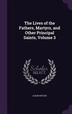 Životy otcov, mučeníkov a iných hlavných svätých, zväzok 3 - The Lives of the Fathers, Martyrs, and Other Principal Saints, Volume 3