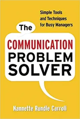 Riešiteľ komunikačných problémov: Jednoduché nástroje a techniky pre zaneprázdnených manažérov - The Communication Problem Solver: Simple Tools and Techniques for Busy Managers