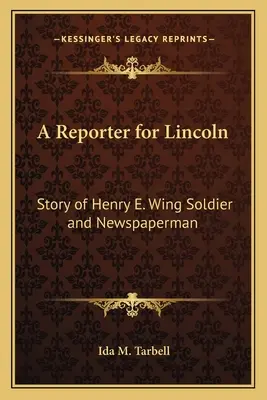 Reportér pre Lincolna: Príbeh vojaka a novinára Henryho E. Winga - A Reporter for Lincoln: Story of Henry E. Wing Soldier and Newspaperman
