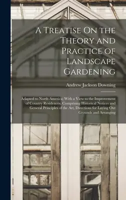 Pojednanie o teórii a praxi záhradnej architektúry: So zreteľom na zlepšenie vidieckych sídiel. Comprisi - A Treatise On the Theory and Practice of Landscape Gardening: Adapted to North America; With a View to the Improvement of Country Residences. Comprisi
