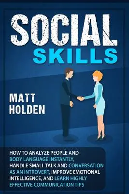 Sociálne zručnosti: Ako okamžite analyzovať ľudí a reč tela, zvládnuť small talk a konverzáciu ako introvert, zlepšiť emócie - Social Skills: How to Analyze People and Body Language Instantly, Handle Small Talk and Conversation as an Introvert, Improve Emotion